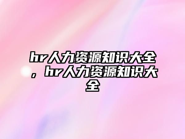 hr人力資源知識大全，hr人力資源知識大全